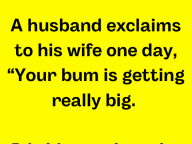 A Husband Exclaims His Wife Your Bum Is Really Big